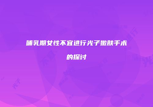 哺乳期女性不宜进行光子嫩肤手术的探讨