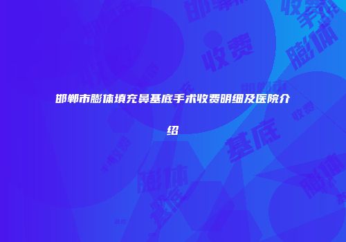 邯郸市膨体填充鼻基底手术收费明细及医院介绍