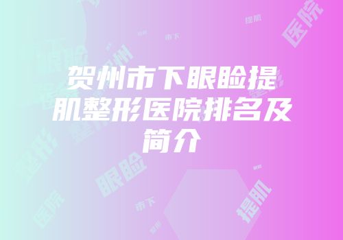 贺州市下眼睑提肌整形医院排名及简介
