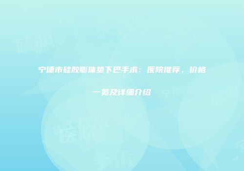 宁德市硅胶膨体垫下巴手术：医院推荐、价格一览及详细介绍