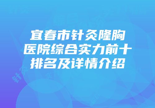 宜春市针灸隆胸医院综合实力前十排名及详情介绍