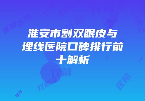 淮安市割双眼皮与埋线医院口碑排行前十解析