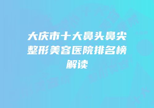 大庆市十大鼻头鼻尖整形美容医院排名榜解读