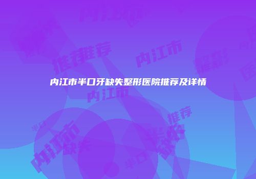 内江市半口牙缺失整形医院推荐及详情