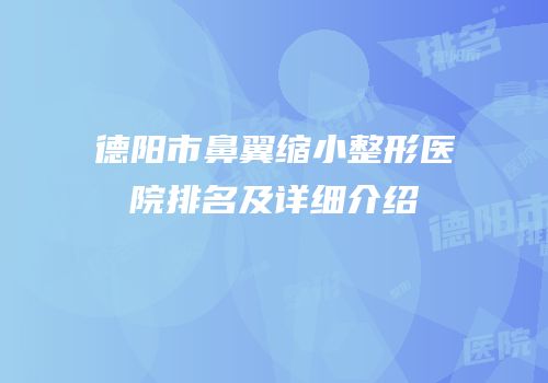 德阳市鼻翼缩小整形医院排名及详细介绍