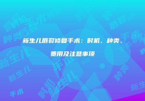 新生儿唇裂修复手术：时机、种类、费用及注意事项