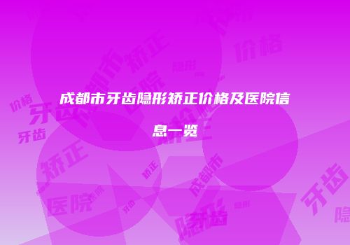 成都市牙齿隐形矫正价格及医院信息一览