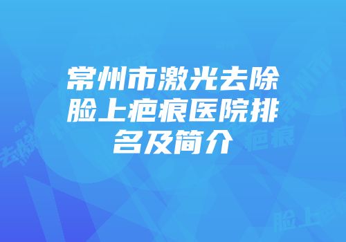 常州市激光去除脸上疤痕医院排名及简介