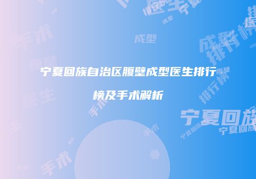 宁夏回族自治区腹壁成型医生排行榜及手术解析