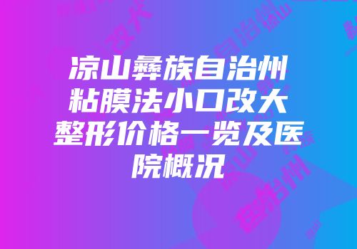 凉山彝族自治州粘膜法小口改大整形价格一览及医院概况