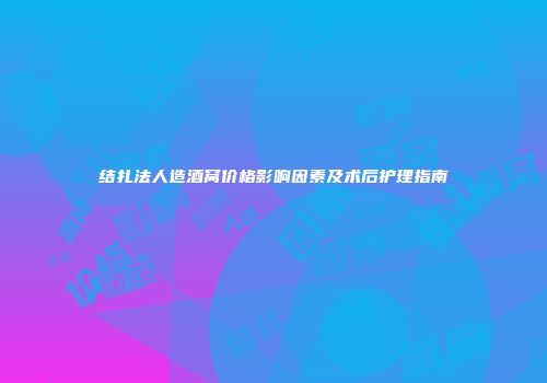 结扎法人造酒窝价格影响因素及术后护理指南
