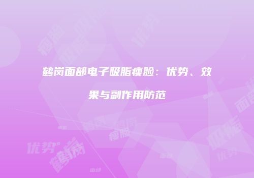 鹤岗面部电子吸脂瘦脸：优势、效果与副作用防范