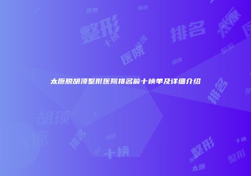 太原脱胡须整形医院排名前十榜单及详细介绍