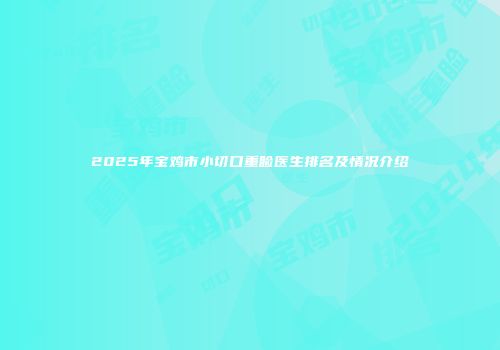 2025年宝鸡市小切口重睑医生排名及情况介绍