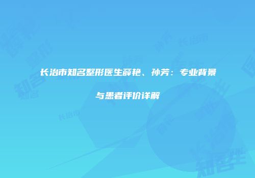 长治市知名整形医生薛艳、孙芳：专业背景与患者评价详解