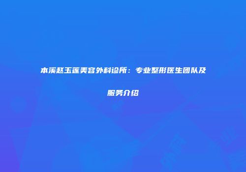 本溪赵玉莲美容外科诊所：专业整形医生团队及服务介绍