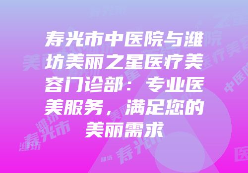 寿光市中医院与潍坊美丽之星医疗美容门诊部：专业医美服务，满足您的美丽需求