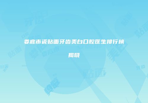 娄底市瓷贴面牙齿美白口腔医生排行榜揭晓