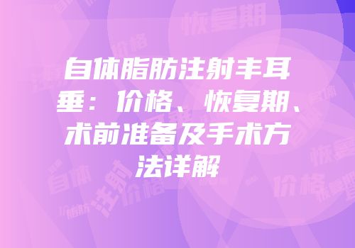 自体脂肪注射丰耳垂：价格、恢复期、术前准备及手术方法详解