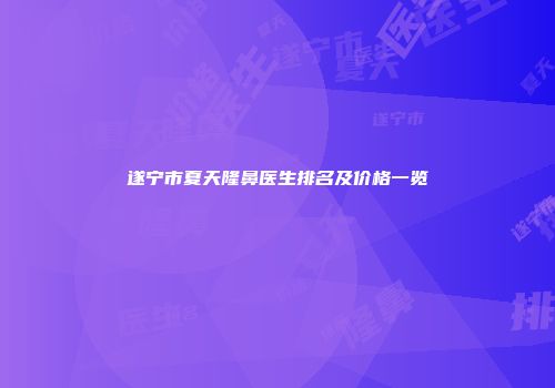 遂宁市夏天隆鼻医生排名及价格一览