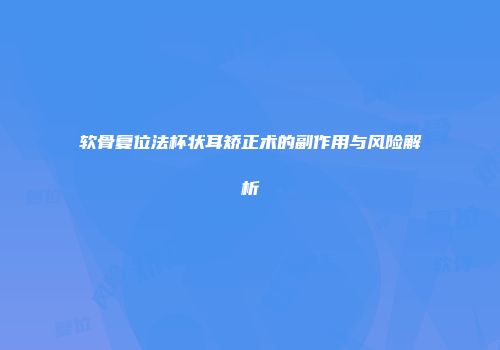 软骨复位法杯状耳矫正术的副作用与风险解析