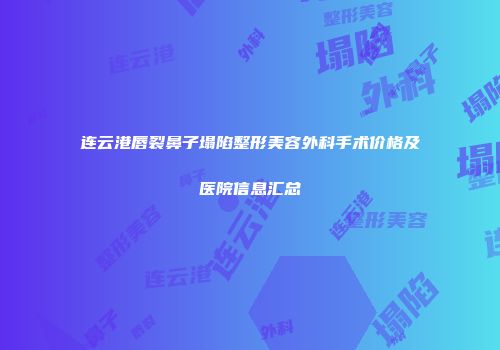 连云港唇裂鼻子塌陷整形美容外科手术价格及医院信息汇总