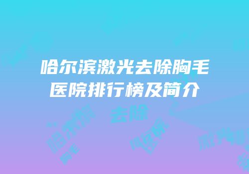 哈尔滨激光去除胸毛医院排行榜及简介
