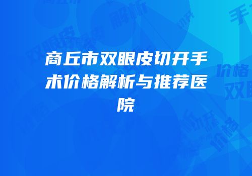 商丘市双眼皮切开手术价格解析与推荐医院