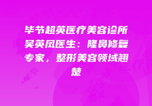 毕节超英医疗美容诊所吴英凤医生：隆鼻修复专家，整形美容领域翘楚