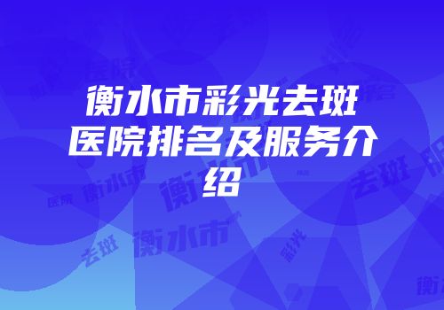 衡水市彩光去斑医院排名及服务介绍