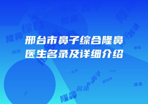 邢台市鼻子综合隆鼻医生名录及详细介绍