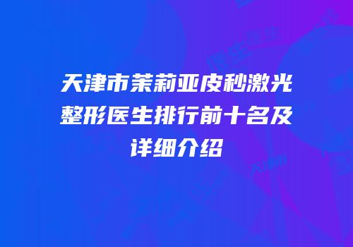 天津市茉莉亚皮秒激光整形医生排行前十名及详细介绍