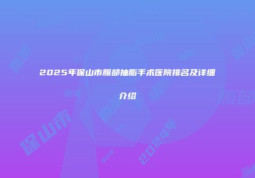 2025年保山市腹部抽脂手术医院排名及详细介绍