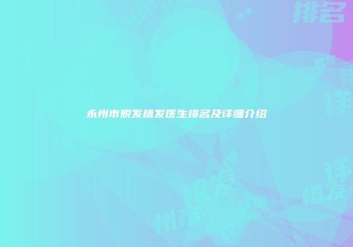 永州市脱发植发医生排名及详细介绍