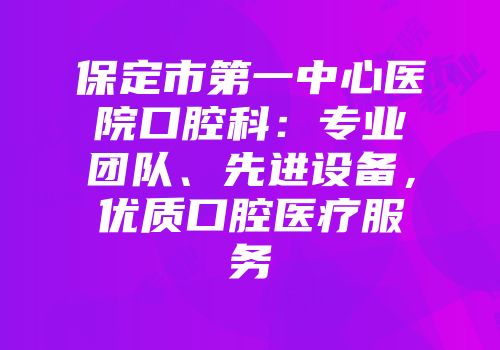 保定市第一中心医院口腔科：专业团队、先进设备，优质口腔医疗服务