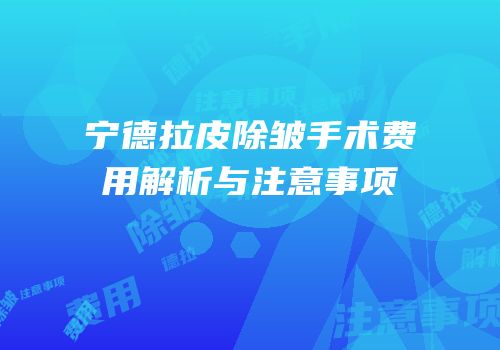 宁德拉皮除皱手术费用解析与注意事项