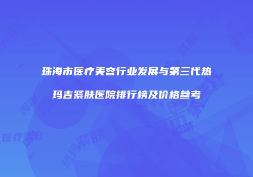 珠海市医疗美容行业发展与第三代热玛吉紧肤医院排行榜及价格参考