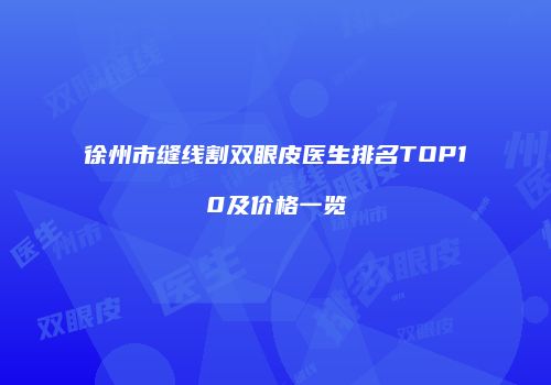 徐州市缝线割双眼皮医生排名TOP10及价格一览