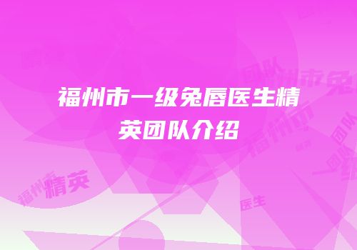 福州市一级兔唇医生精英团队介绍