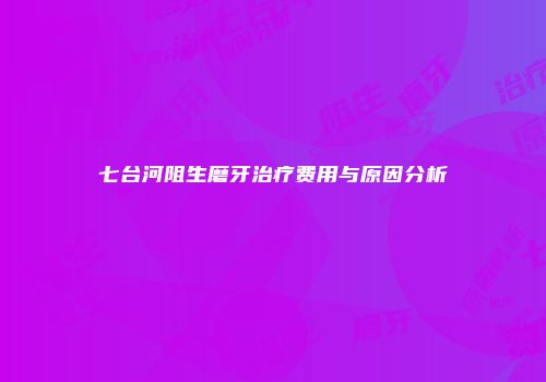七台河阻生磨牙治疗费用与原因分析