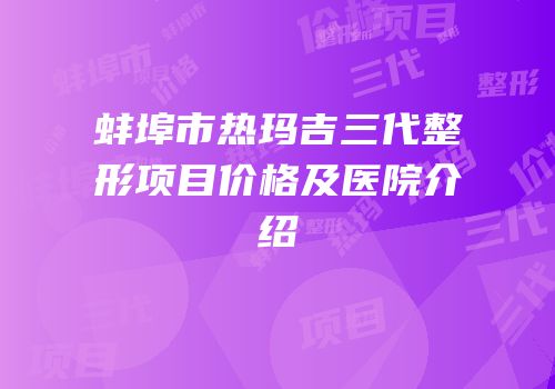 蚌埠市热玛吉三代整形项目价格及医院介绍