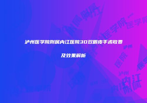 泸州医学院附属内江医院3D双眼皮手术收费及效果解析