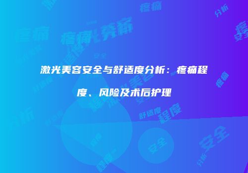 激光美容安全与舒适度分析：疼痛程度、风险及术后护理