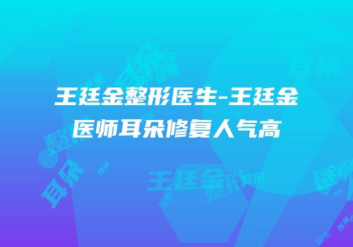 王廷金整形医生-王廷金医师耳朵修复人气高
