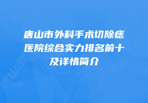 唐山市外科手术切除痣医院综合实力排名前十及详情简介