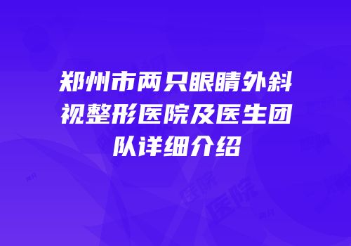 郑州市两只眼睛外斜视整形医院及医生团队详细介绍