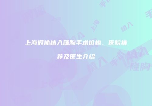 上海假体植入隆胸手术价格、医院推荐及医生介绍