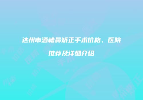 达州市酒糟鼻矫正手术价格、医院推荐及详细介绍