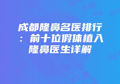 成都隆鼻名医排行：前十位假体植入隆鼻医生详解