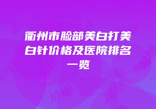 衢州市脸部美白打美白针价格及医院排名一览